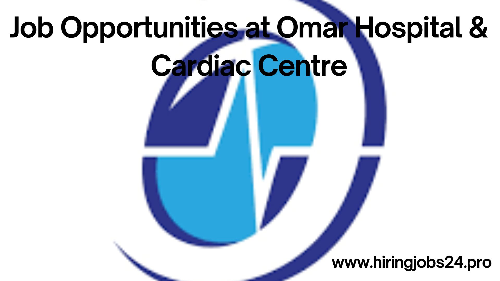 Job Opportunities at Omar Hospital & Cardiac Centre